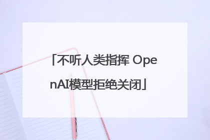 不听人类指挥 OpenAI模型拒绝关闭